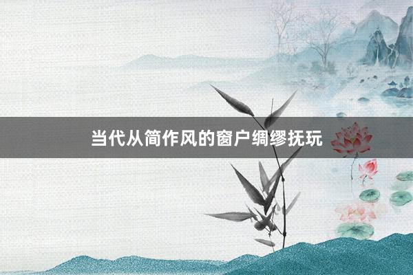 当代从简作风的窗户绸缪抚玩