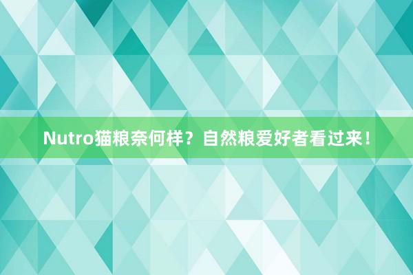 Nutro猫粮奈何样？自然粮爱好者看过来！