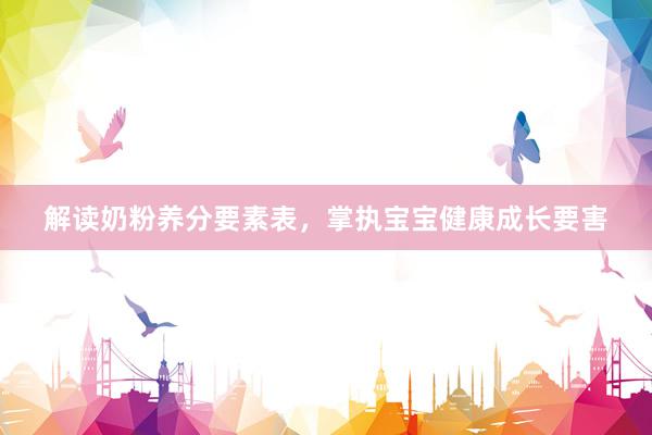 解读奶粉养分要素表，掌执宝宝健康成长要害