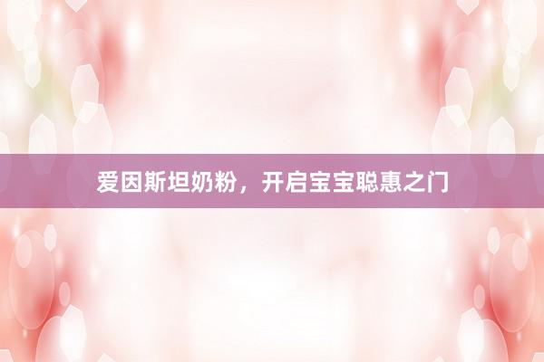 爱因斯坦奶粉，开启宝宝聪惠之门