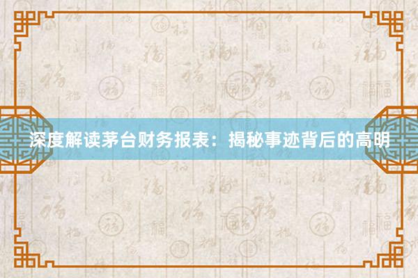 深度解读茅台财务报表：揭秘事迹背后的高明