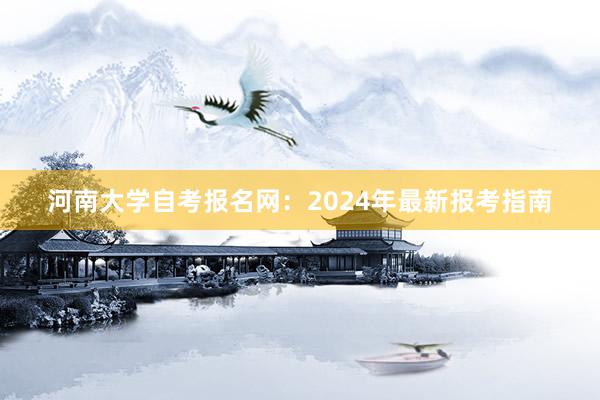 河南大学自考报名网：2024年最新报考指南
