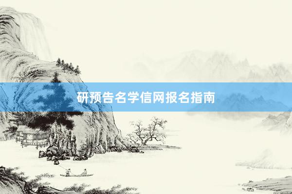 研预告名学信网报名指南