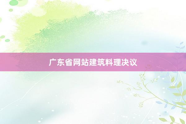 广东省网站建筑料理决议